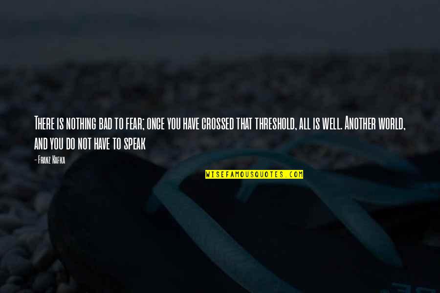 Risset Chocolate Quotes By Franz Kafka: There is nothing bad to fear; once you