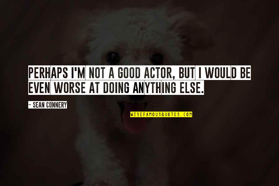 Risson Eta Quotes By Sean Connery: Perhaps I'm not a good actor, but I