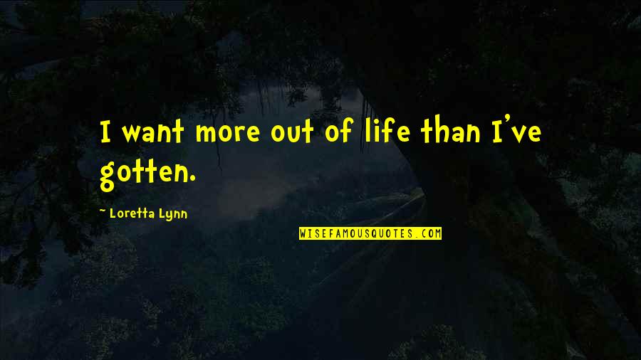 Ristaino Concord Quotes By Loretta Lynn: I want more out of life than I've Ristaino Concord Quotes By Loretta Lynn: I want more out of life than I've