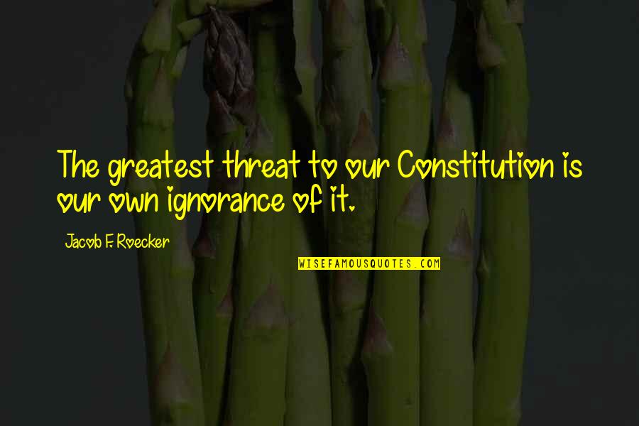 Ristie Pawiroredjo Quotes By Jacob F. Roecker: The greatest threat to our Constitution is our Ristie Pawiroredjo Quotes By Jacob F. Roecker: The greatest threat to our Constitution is our