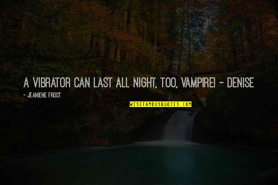 Risto Mejide Quotes By Jeaniene Frost: A vibrator can last all night, too, vampire!