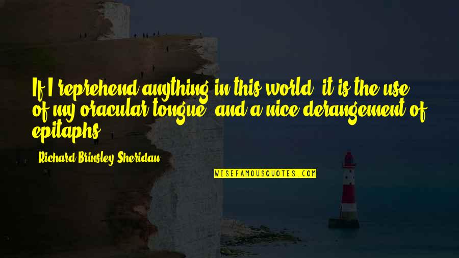 Ristrettos Quotes By Richard Brinsley Sheridan: If I reprehend anything in this world, it Ristrettos Quotes By Richard Brinsley Sheridan: If I reprehend anything in this world, it