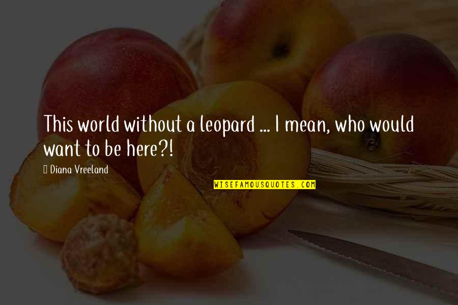 Ristrime Quotes By Diana Vreeland: This world without a leopard ... I mean, Ristrime Quotes By Diana Vreeland: This world without a leopard ... I mean,