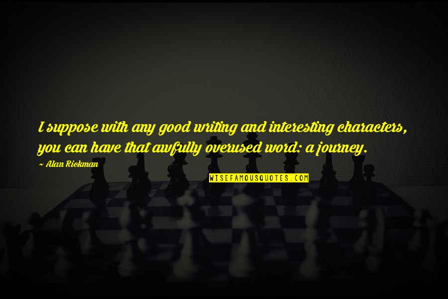 Risuonare Quotes By Alan Rickman: I suppose with any good writing and interesting Risuonare Quotes By Alan Rickman: I suppose with any good writing and interesting