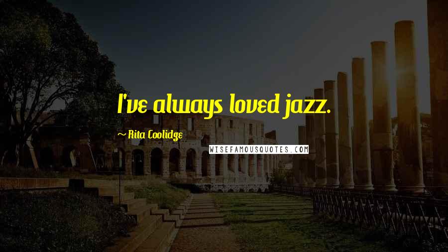 Rita Coolidge quotes: I've always loved jazz.