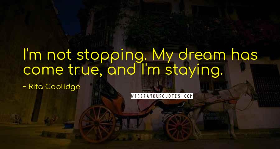 Rita Coolidge quotes: I'm not stopping. My dream has come true, and I'm staying.