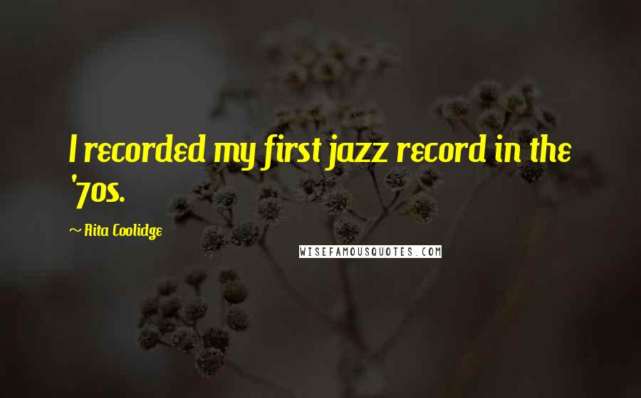 Rita Coolidge quotes: I recorded my first jazz record in the '70s.
