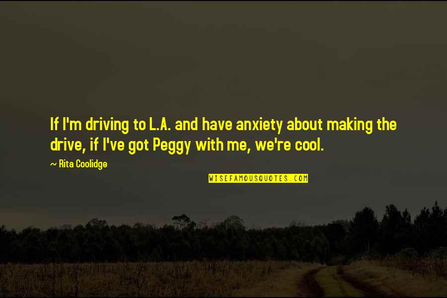 Rita Coolidge Quotes By Rita Coolidge: If I'm driving to L.A. and have anxiety
