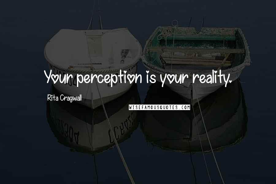 Rita Cragwall quotes: Your perception is your reality.