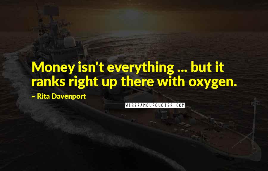 Rita Davenport quotes: Money isn't everything ... but it ranks right up there with oxygen.