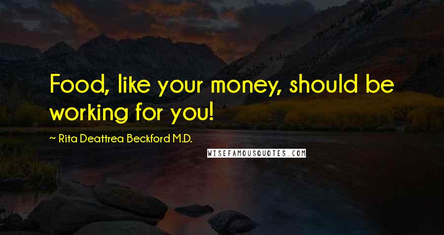 Rita Deattrea Beckford M.D. quotes: Food, like your money, should be working for you! Rita Deattrea Beckford M.D. quotes: Food, like your money, should be working for you!
