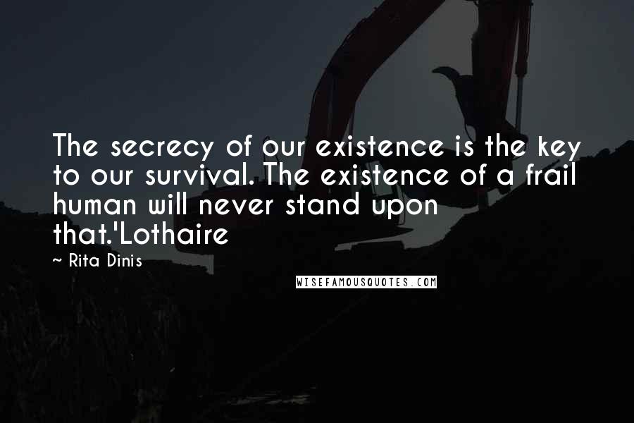 Rita Dinis quotes: The secrecy of our existence is the key to our survival. The existence of a frail human will never stand upon that.'Lothaire