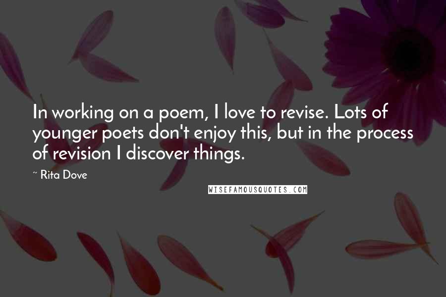 Rita Dove quotes: In working on a poem, I love to revise. Lots of younger poets don't enjoy this, but in the process of revision I discover things.
