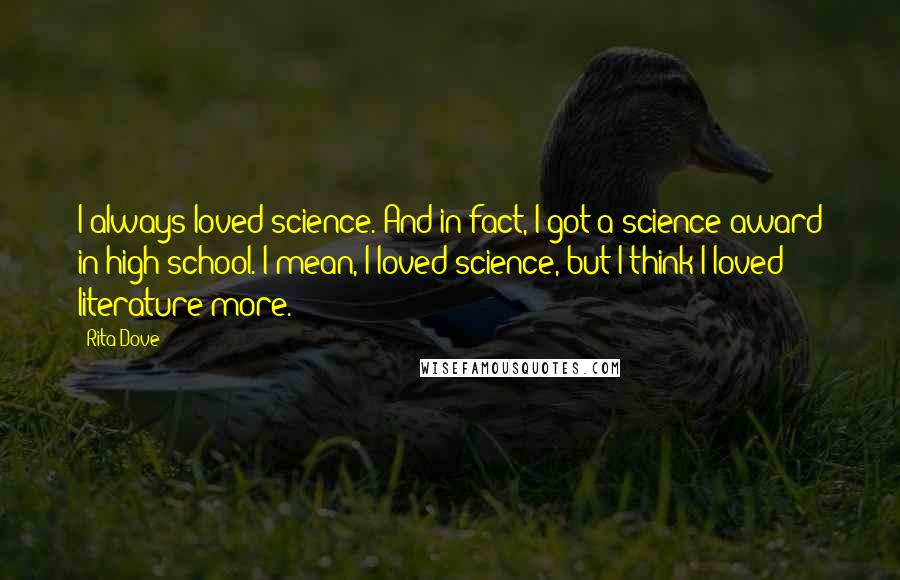 Rita Dove quotes: I always loved science. And in fact, I got a science award in high school. I mean, I loved science, but I think I loved literature more.