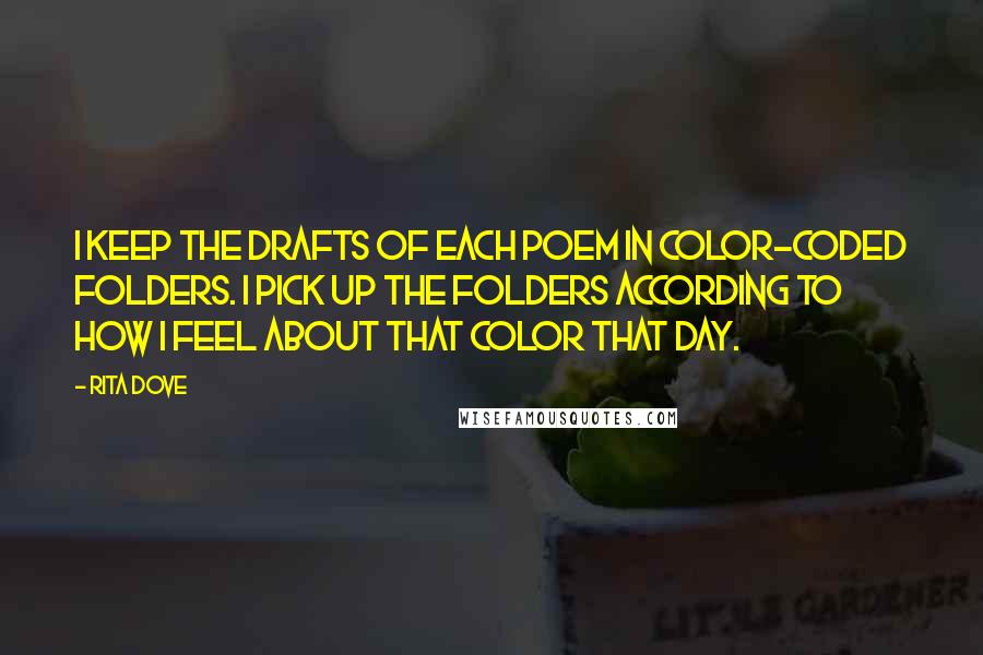 Rita Dove quotes: I keep the drafts of each poem in color-coded folders. I pick up the folders according to how I feel about that color that day.