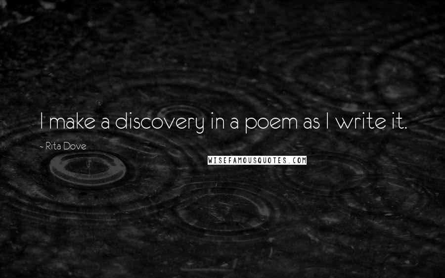 Rita Dove quotes: I make a discovery in a poem as I write it.