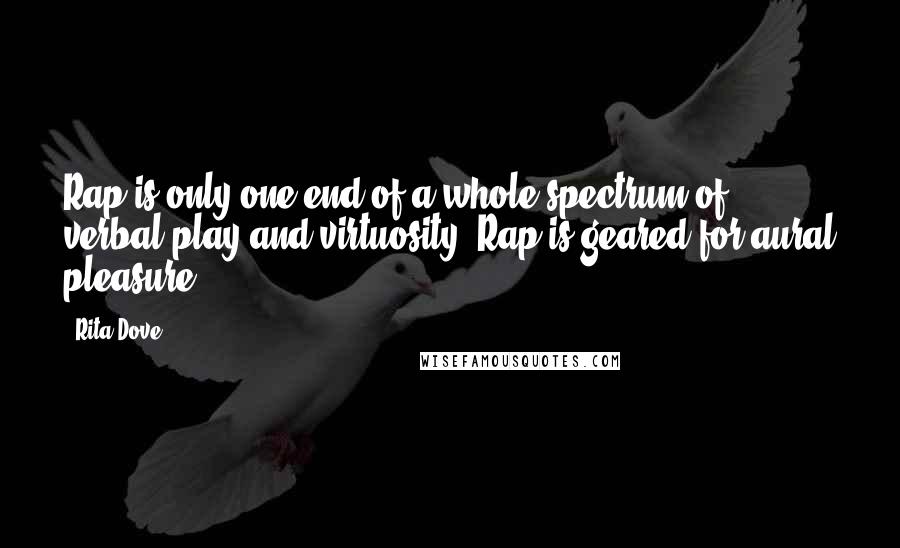 Rita Dove quotes: Rap is only one end of a whole spectrum of verbal play and virtuosity. Rap is geared for aural pleasure.