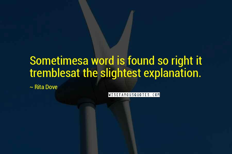 Rita Dove quotes: Sometimesa word is found so right it tremblesat the slightest explanation.