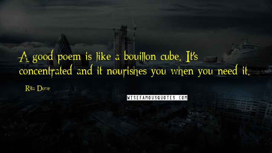 Rita Dove quotes: A good poem is like a bouillon cube. It's concentrated and it nourishes you when you need it.