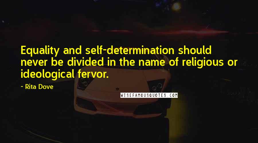 Rita Dove quotes: Equality and self-determination should never be divided in the name of religious or ideological fervor.