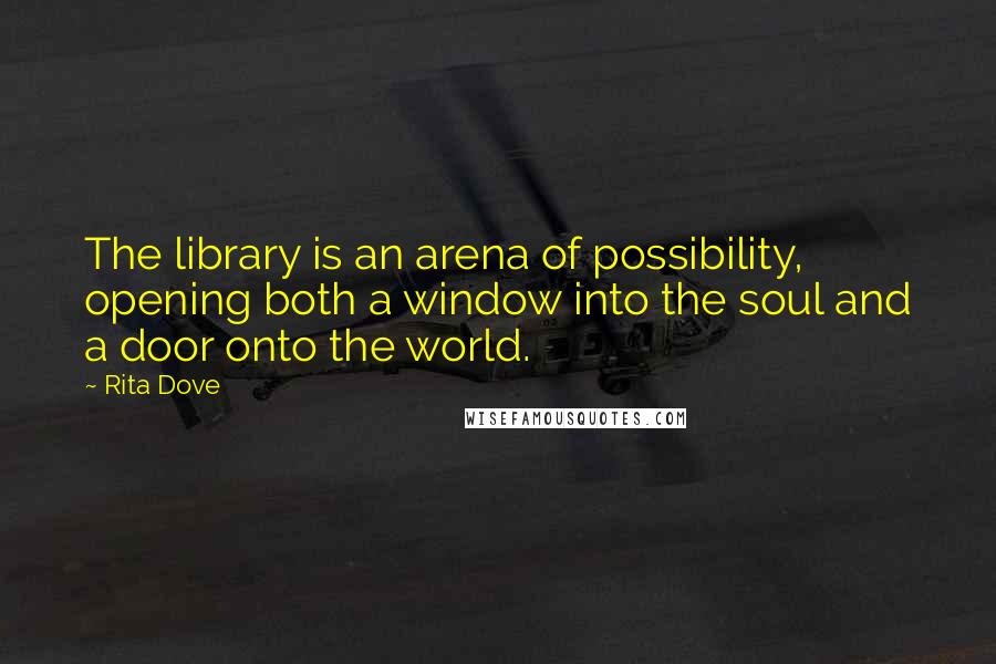 Rita Dove quotes: The library is an arena of possibility, opening both a window into the soul and a door onto the world.