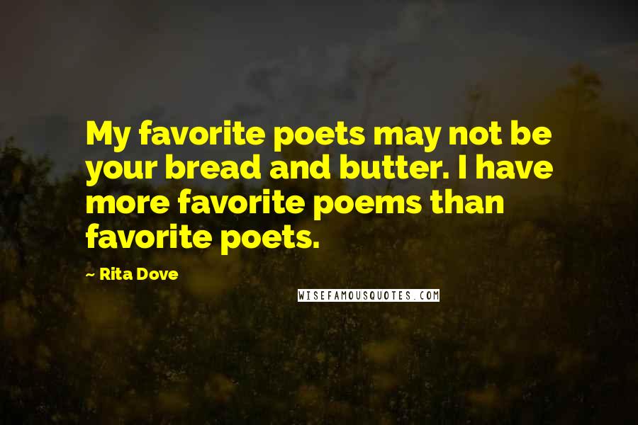 Rita Dove quotes: My favorite poets may not be your bread and butter. I have more favorite poems than favorite poets.