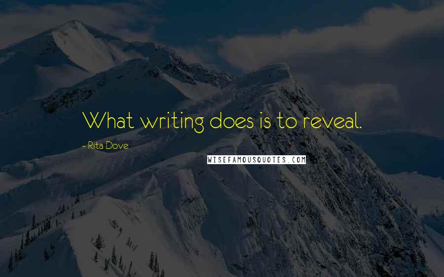 Rita Dove quotes: What writing does is to reveal.