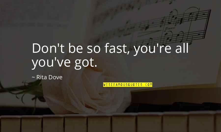 Rita Dove Quotes By Rita Dove: Don't be so fast, you're all you've got. Rita Dove Quotes By Rita Dove: Don't be so fast, you're all you've got.