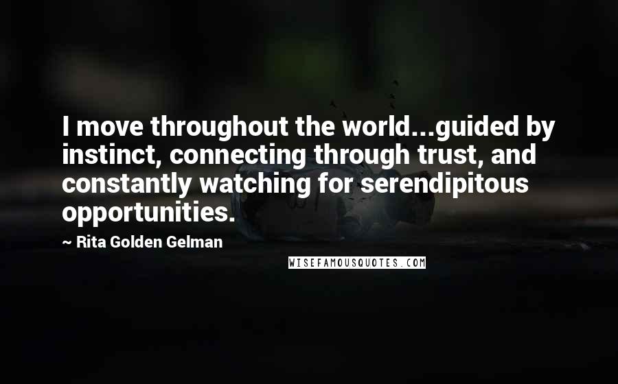 Rita Golden Gelman quotes: I move throughout the world...guided by instinct, connecting through trust, and constantly watching for serendipitous opportunities.