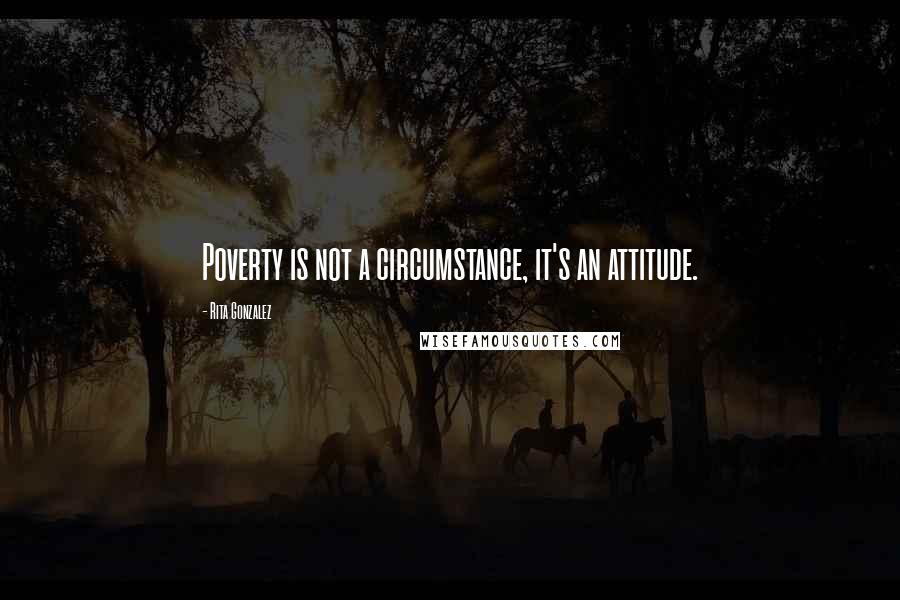 Rita Gonzalez quotes: Poverty is not a circumstance, it's an attitude.