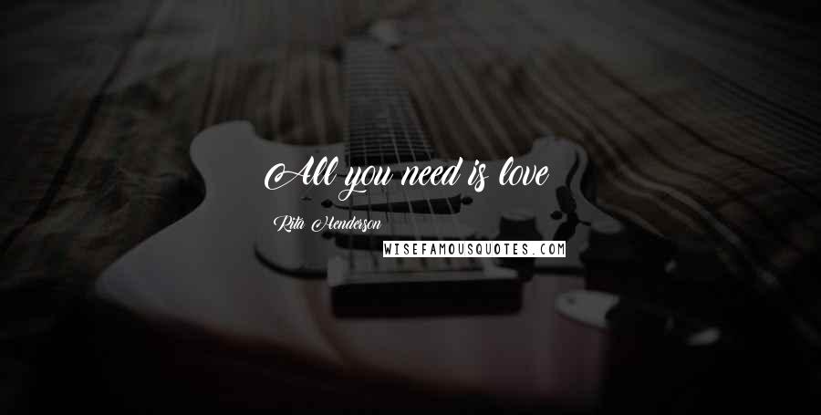 Rita Henderson quotes: All you need is love!