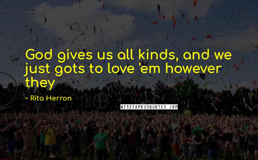 Rita Herron quotes: God gives us all kinds, and we just gots to love 'em however they