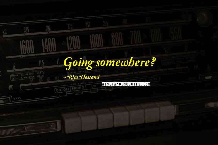 Rita Hestand quotes: Going somewhere?