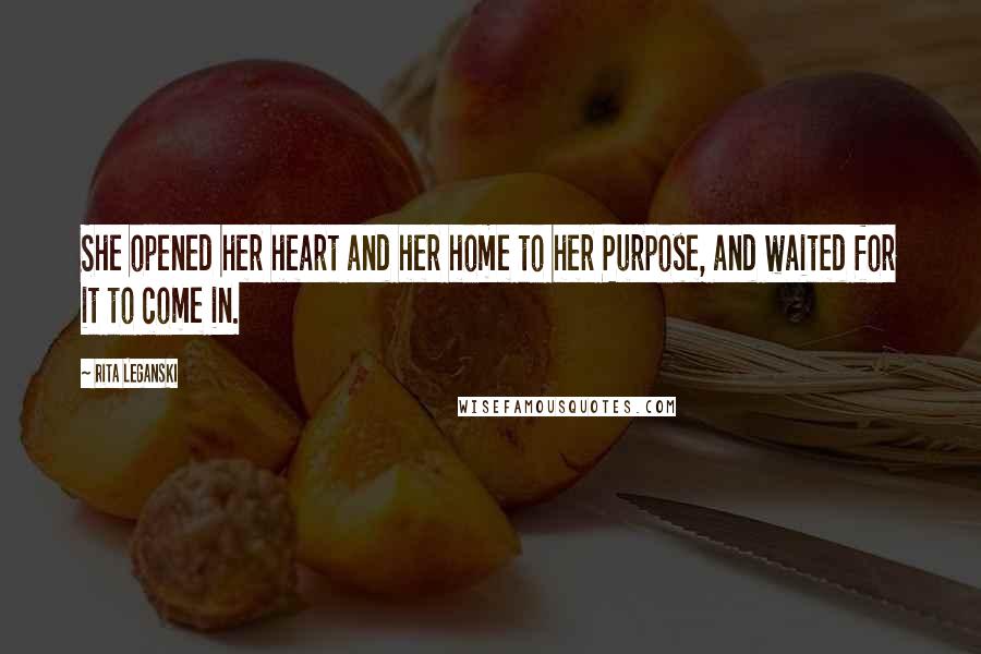 Rita Leganski quotes: She opened her heart and her home to her Purpose, and waited for it to come in.