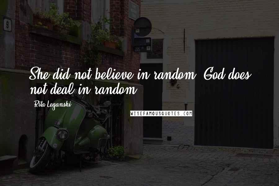 Rita Leganski quotes: She did not believe in random. God does not deal in random.