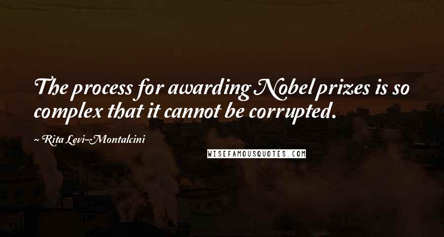 Rita Levi-Montalcini quotes: The process for awarding Nobel prizes is so complex that it cannot be corrupted.