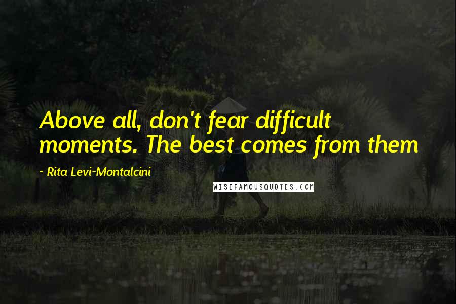 Rita Levi-Montalcini quotes: Above all, don't fear difficult moments. The best comes from them