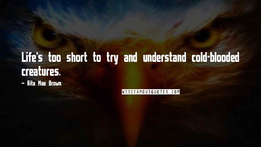 Rita Mae Brown quotes: Life's too short to try and understand cold-blooded creatures.