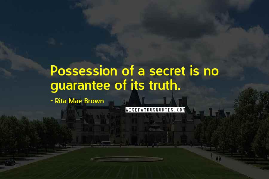 Rita Mae Brown quotes: Possession of a secret is no guarantee of its truth.