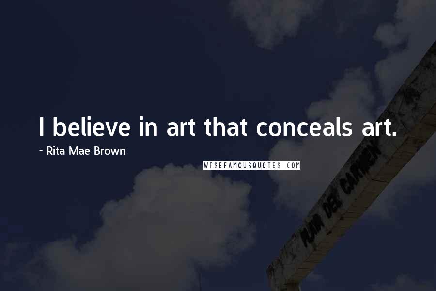 Rita Mae Brown quotes: I believe in art that conceals art.