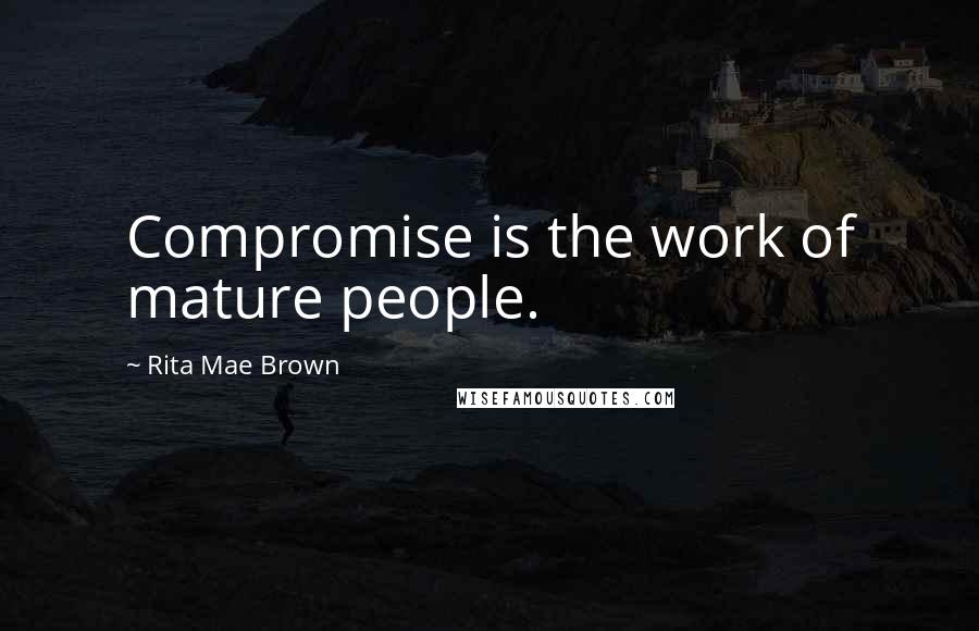 Rita Mae Brown quotes: Compromise is the work of mature people.
