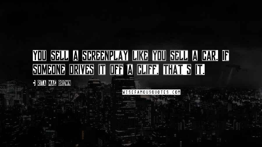 Rita Mae Brown quotes: You sell a screenplay like you sell a car. If someone drives it off a cliff, that's it.