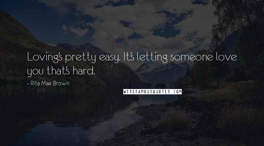 Rita Mae Brown quotes: Loving's pretty easy. It's letting someone love you that's hard.