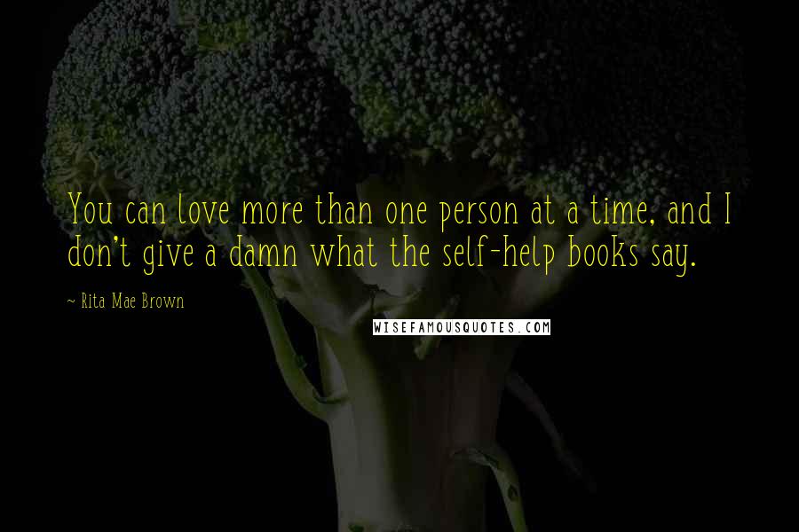 Rita Mae Brown quotes: You can love more than one person at a time, and I don't give a damn what the self-help books say.
