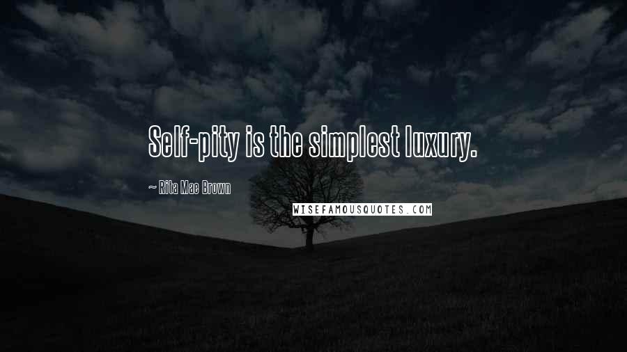 Rita Mae Brown quotes: Self-pity is the simplest luxury.