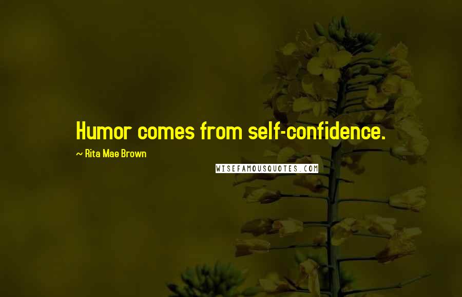 Rita Mae Brown quotes: Humor comes from self-confidence.