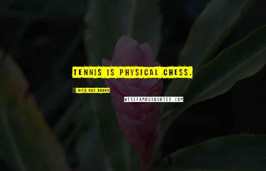 Rita Mae Brown quotes: Tennis is physical chess.