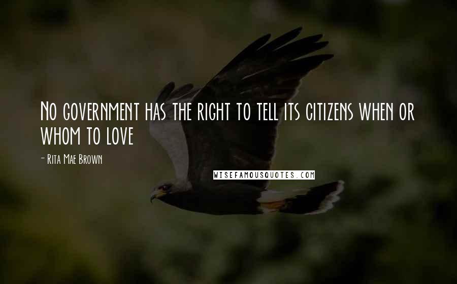 Rita Mae Brown quotes: No government has the right to tell its citizens when or whom to love