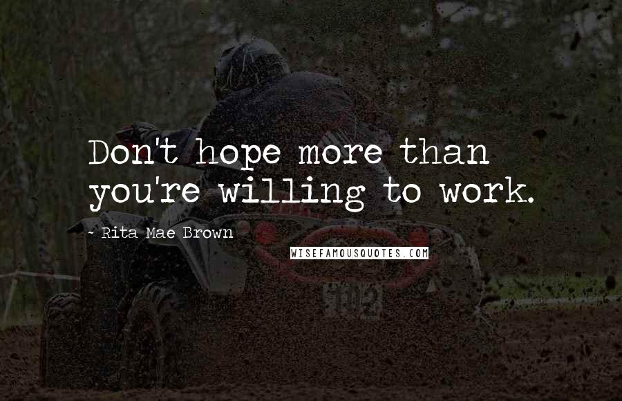 Rita Mae Brown quotes: Don't hope more than you're willing to work.