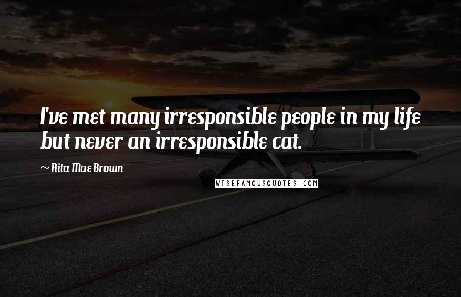 Rita Mae Brown quotes: I've met many irresponsible people in my life but never an irresponsible cat.
